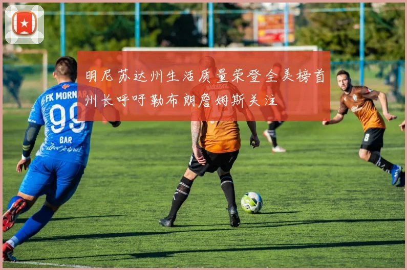 明尼苏达州生活质量荣登全美榜首州长呼吁勒布朗詹姆斯关注