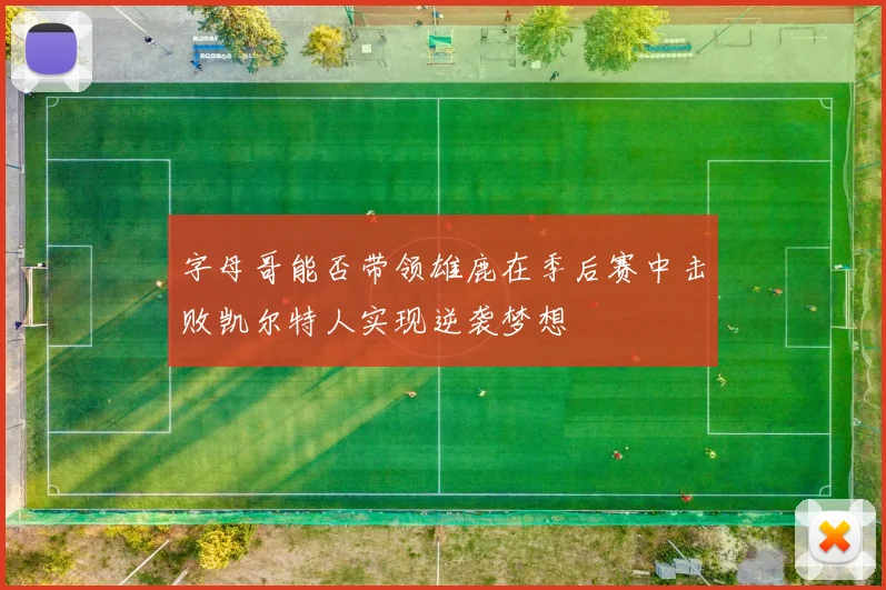 字母哥能否带领雄鹿在季后赛中击败凯尔特人实现逆袭梦想