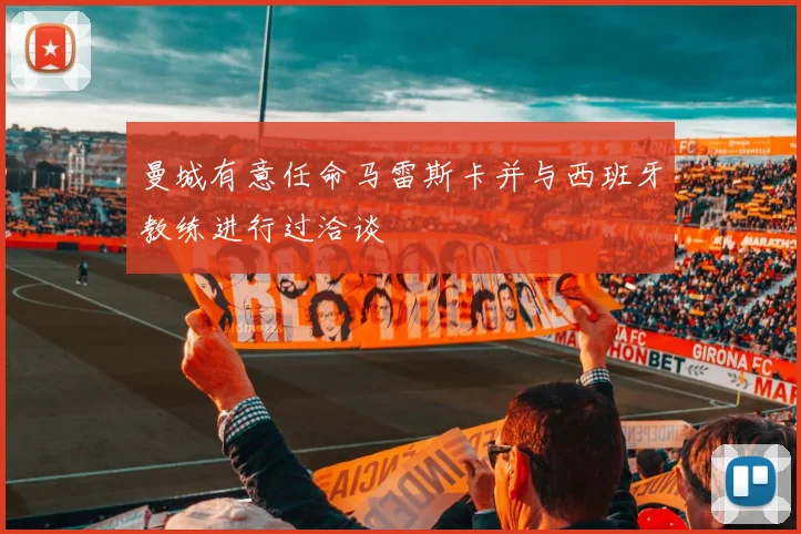 曼城有意任命马雷斯卡并与西班牙教练进行过洽谈