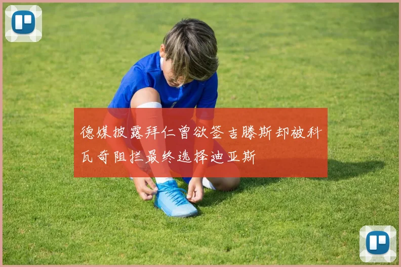 德媒披露拜仁曾欲签吉滕斯却被科瓦奇阻拦最终选择迪亚斯