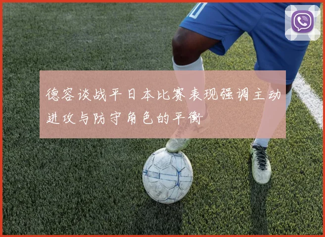 德容谈战平日本比赛表现强调主动进攻与防守角色的平衡