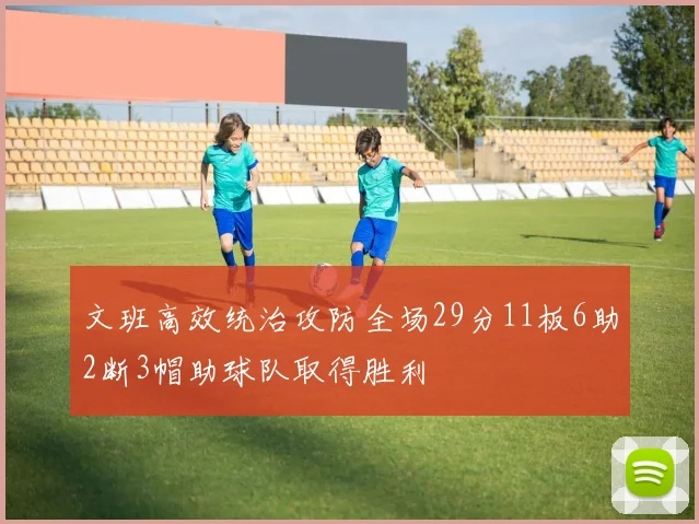 文班高效统治攻防全场29分11板6助2断3帽助球队取得胜利