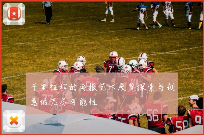 千里征程的海报艺术展览探索与创意的无尽可能性