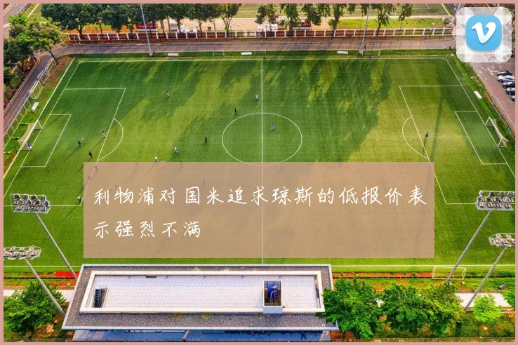 利物浦对国米追求琼斯的低报价表示强烈不满